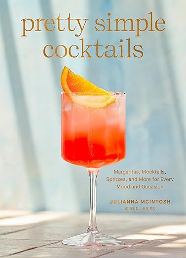 Pretty Simple Cocktails: Margaritas, Mocktails, Spritzes, and More For Every Mood and Occasion