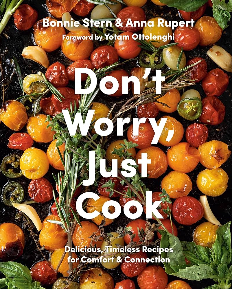 Don't Worry, Just Cook: Delicious, Timeless Recipes For Comfort and Connection